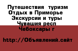 Путешествия, туризм Отдых в Приморье - Экскурсии и туры. Чувашия респ.,Чебоксары г.